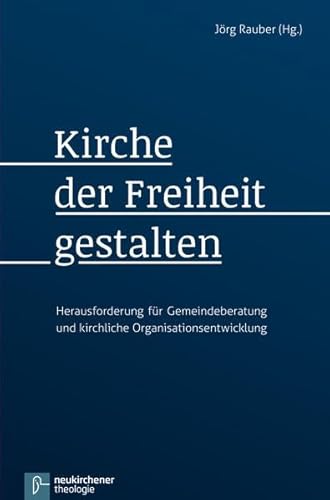 Kirche der Freiheit gestalten: Herausforderung für Gemeindeberatung und kirchliche Organisationsentwicklung