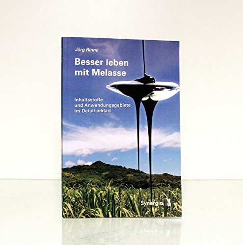 Besser leben mit Melasse: Inhaltsstoffe und Anwendungsgebiete im Detail erklärt von Synergia Verlag�