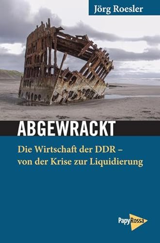 Abgewrackt: Die Wirtschaft der DDR - von der Krise zur Liquidierung. Gesammelte Aufsätze (Neue Kleine Bibliothek)