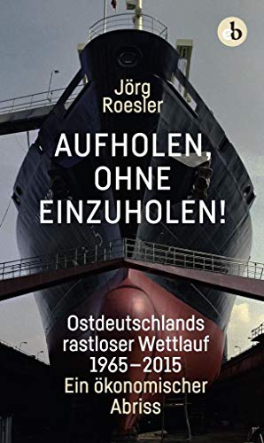 Aufholen, ohne einzuholen!: Ostdeutschlands rastloser Wettlauf 1965-2015. Ein ökonomischer Abriss von edition berolina,