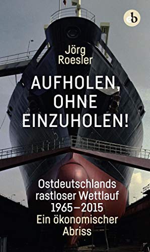 Aufholen, ohne einzuholen!: Ostdeutschlands rastloser Wettlauf 1965-2015. Ein ökonomischer Abriss von Edition Berolina