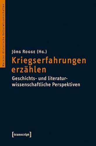 Kriegserfahrungen erzählen: Geschichts- und literaturwissenschaftliche Perspektiven (Mainzer Historische Kulturwissenschaften)