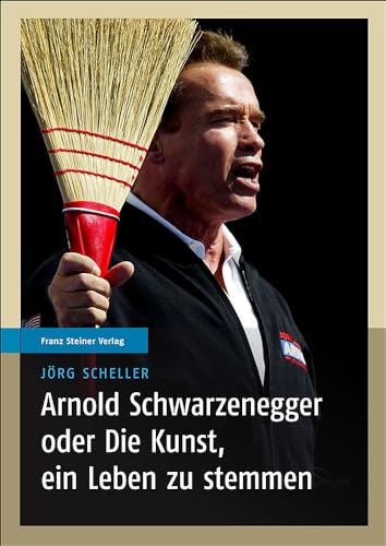Arnold Schwarzenegger oder Die Kunst, ein Leben zu stemmen: Diss. von Franz Steiner Verlag Wiesbaden GmbH