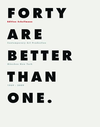 Forty Are Better Than One: Edition Schellmann München - New York 1969-2009: Edition Schellmann 1969 - 2009 Forty Are Better Than One: Edition Schellmann München - New York 1969-2009: Edition Schellmann 1969 - 2009