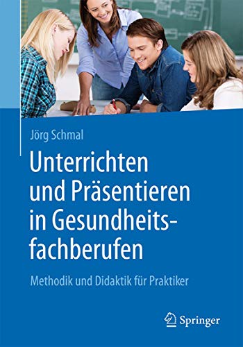 Unterrichten und Präsentieren in Gesundheitsfachberufen: Methodik und Didaktik für Praktiker Unterrichten und Präsentieren in Gesundheitsfachberufen: Methodik und Didaktik für Praktiker
