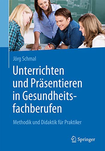Unterrichten und Präsentieren in Gesundheitsfachberufen: Methodik und Didaktik für Praktiker von Springer