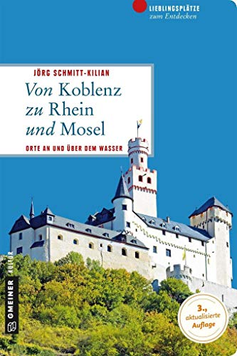 Von Koblenz zu Rhein und Mosel: 66 Lieblingsplätze und 11 Burgen (Lieblingsplätze im GMEINER-Verlag): 66 Lieblingsplätze und 11 Burgen. Orte an und über dem Wasser