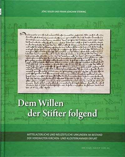 Dem Willen der Stifter folgend: Mittelalterliche und neuzeitliche Urkunden im Bestand der Vereinigten Kirchen- und Klosterkammer Erfurt Dem Willen der Stifter folgend: Mittelalterliche und neuzeitliche Urkunden im Bestand der Vereinigten Kirchen- und Klosterkammer Erfurt von Imhof, Petersberg