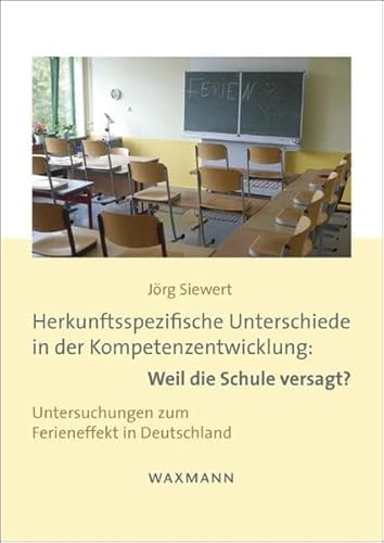Herkunftsspezifische Unterschiede in der Kompetenzentwicklung: Weil die Schule versagt?: Untersuchungen zum Ferieneffekt in Deutschland. Dissertationsschrift (Internationale Hochschulschriften)
