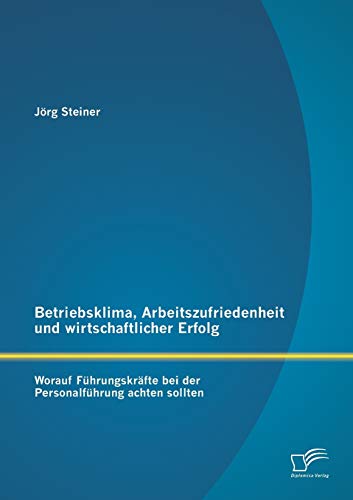 Betriebsklima, Arbeitszufriedenheit und wirtschaftlicher Erfolg: Worauf Führungskräfte bei der Personalführung achten sollten von Diplomica Verlag