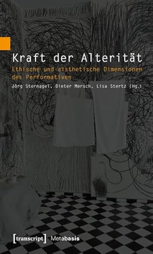 Kraft der Alterität: Ethische und aisthetische Dimensionen des Performativen (Metabasis - Transkriptionen zwischen Literaturen, Künsten und Medien)