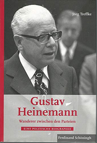 Gustav Heinemann - Wanderer zwischen den Parteien: Eine politische Biographie