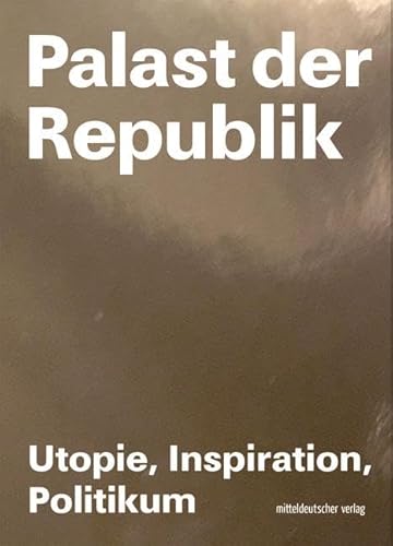 Palast der Republik - Utopie, Inspiration, Politikum: Utopie, Inspiration und Politikum von Mitteldeutscher Verlag