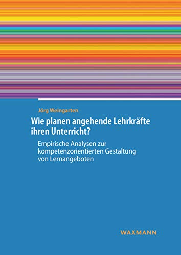 Wie planen angehende Lehrkräfte ihren Unterricht? Empirische Analysen zur kompetenzorientierten Gestaltung von Lernangeboten (Internationale Hochschulschriften) von Waxmann Verlag GmbH