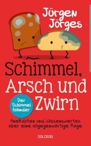 Schimmel, Arsch und Zwirn. Anekdoten und Wissenswertes über eine allgegenwärtige Plage. Wie gefährlich sind Schimmelpilze und Sporen? Was verursacht Schimmelbefall? Wie kann ich Schimmel entfernen? Schimmel, Arsch und Zwirn. Anekdoten und Wissenswertes über eine allgegenwärtige Plage. Wie gefährlich sind Schimmelpilze und Sporen? Was verursacht Schimmelbefall? Wie kann ich Schimmel entfernen?