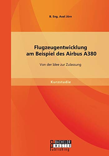 Flugzeugentwicklung am Beispiel des Airbus A380: Von der Idee zur Zulassung: Von der Idee zur Zulassung. Kurzstudie