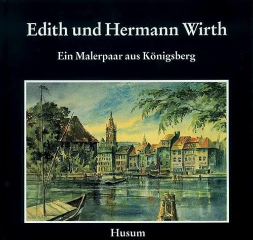 Edith und Hermann Wirth. Ein Künstlerpaar aus Ostpreußen: Ein Künstlerehepaar aus Ostpreußen von Husum Verlag