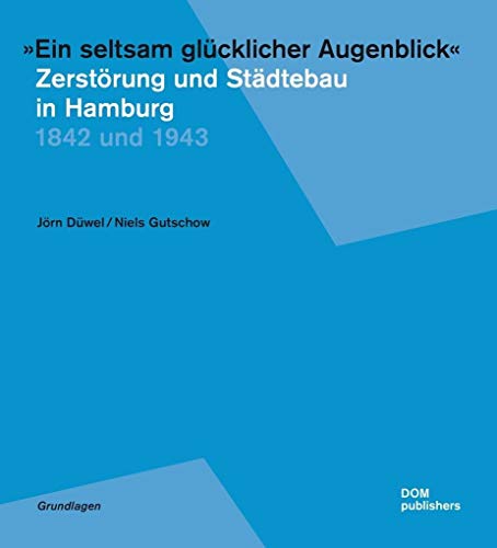 "Ein seltsam glücklicher Augenblick". Zerstörung und Städtebau in Hamburg: 1842 und 1943