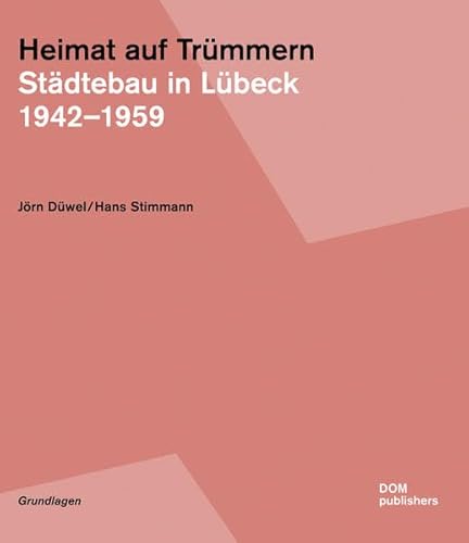 Heimat auf Trümmern. Städtebau in Lübeck 1942-1959 (Grundlagen, Band 20)