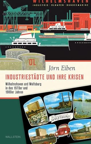 Industriestädte und ihre Krisen: Wilhelmshaven und Wolfsburg in den 1970er und 1980er Jahren (Stadt Zeit Geschichte)