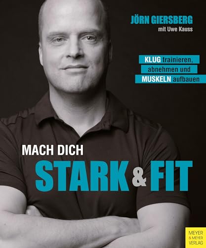 Mach dich stark & fit: Klug trainieren, abnehmen und Muskeln aufbauen