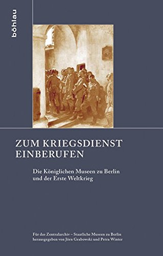 Zum Kriegsdienst einberufen: Die Königlichen Museen zu Berlin und der Erste Weltkrieg (Schriften zur Geschichte der Berliner Museen, Band 3) von Böhlau Köln
