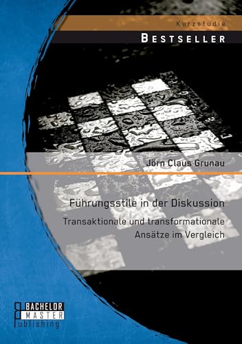 Führungsstile in der Diskussion: Transaktionale und transformationale Ansätze im Vergleich Führungsstile in der Diskussion: Transaktionale und transformationale Ansätze im Vergleich von Bachelor + Master Publ.
