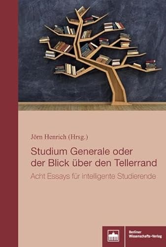 Studium generale oder der Blick über den Tellerrand: Acht Essays für intelligente Studierende Studium generale oder der Blick über den Tellerrand: Acht Essays für intelligente Studierende