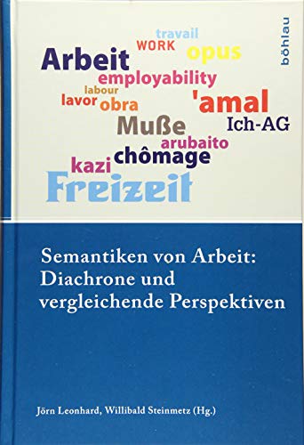 Semantiken von Arbeit: Diachrone und vergleichende Perspektiven (Industrielle Welt) (Industrielle Welt: Schriftenreihe des Arbeitskreises für moderne Sozialgeschichte, Band 91)