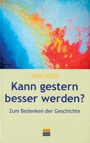 Kann gestern besser werden? Essays zum Bedenken der Geschichte (Kulturwissenschaftliche Interventionen)