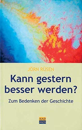 Kann gestern besser werden? Essays zum Bedenken der Geschichte (Kulturwissenschaftliche Interventionen, Band 2)
