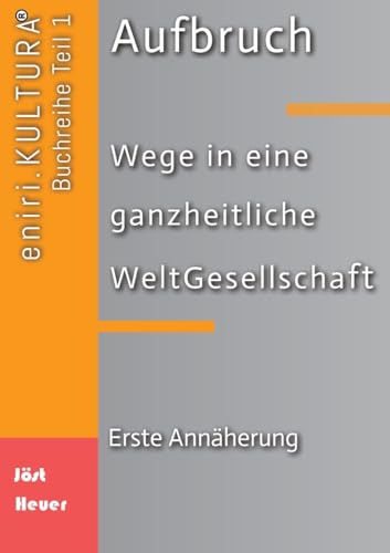 Aufbruch - Wege in eine ganzheitliche WeltGesellschaft: Teil 1: Erste Annäherung (eniri.KULTURA)