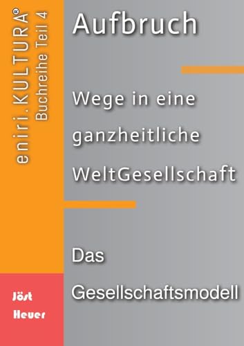 Aufbruch - Wege in eine ganzheitliche WeltGesellschaft: Teil 4: Das Gesellschaftsmodell