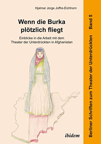 Wenn die Burka plötzlich fliegt - Einblicke in die Arbeit mit dem Theater der Unterdrückten in Afghanistan (Berliner Schriften zum Theater der Unterdrückten)