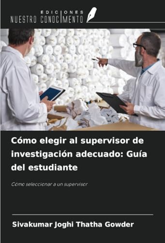 Cómo elegir al supervisor de investigación adecuado: Guía del estudiante: Cómo seleccionar a un supervisor von Ediciones Nuestro Conocimiento