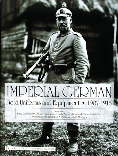 Imperial German Field Uniforms and Equipment 1907-1918: Vol I: Field Equipment, tical Instruments, Body Armor, Mine and Chemical Warfare, Communicat: ... Equipment, Weapons, Cloth Headgear