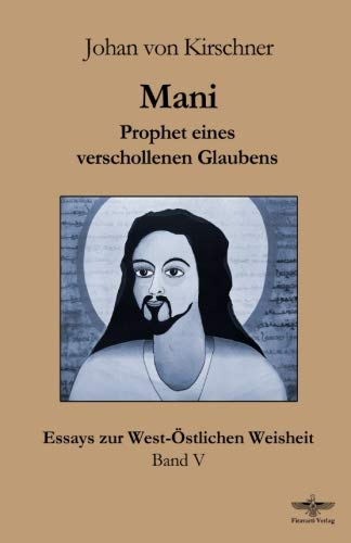 Mani: Prophet eines verschollenen Glaubens (Essays zur West-östlichen Weisheit, Band 5) von CreateSpace Independent Publishing Platform