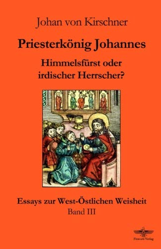 Priesterkönig Johannes: Himmelsfürst oder irdischer Herrscher? (Essays zur West-Östlichen Weisheit, Band 3) von CreateSpace Independent Publishing Platform