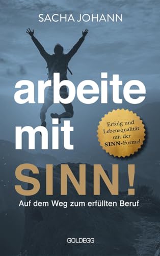 Arbeite mit Sinn! Auf dem Weg zum erfüllten Beruf: Erfolg und Lebensqualität mit der SINN-Formel. Vom Beruf zur Berufung: Motivier-ter arbeiten durch gezielte Persönlichkeitsentwicklung von Goldegg Verlag GmbH