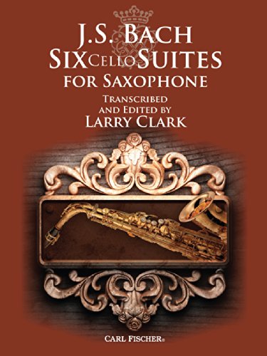 Six Cello Suites for Saxophone: Transcribed and Edited by Larry Clark