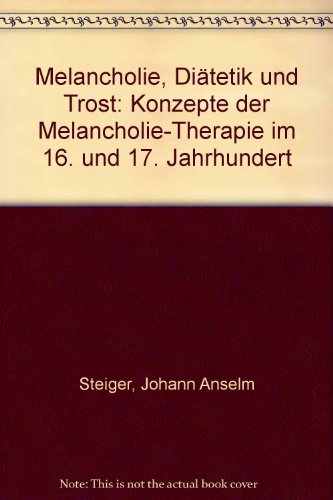 Melancholie, Diätetik und Trost: Konzepte der Melancholie-Therapie im 16. und 17. Jahrhundert