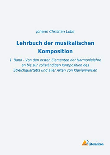 Lehrbuch der musikalischen Komposition: 1. Band - Von den ersten Elementen der Harmonielehre an bis zur vollständigen Kom"position des Streichquartetts und aller Arten von Klavierwerken von Literaricon Verlag UG