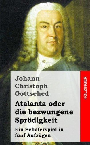 Atalanta oder die bezwungene Sprödigkeit: Ein Schäferspiel, in fünf Aufzügen Atalanta oder die bezwungene Sprödigkeit: Ein Schäferspiel, in fünf Aufzügen von CreateSpace Independent Publishing Platform