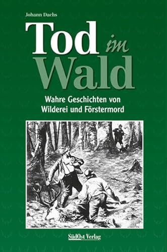 Tod im Wald: Wahre Geschichten von Wilderei und Förstermord von Sdost-Verlag