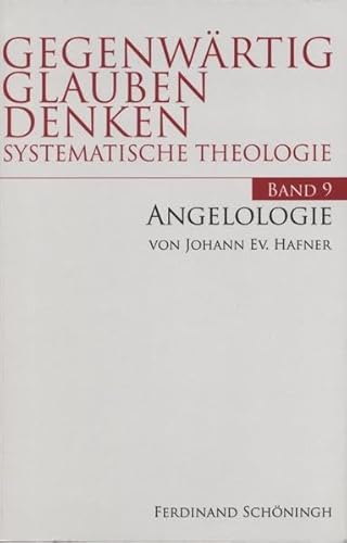 Angelologie: Die Engel im Christentum in Gegenwart und Geschichte: 9: Die Engel im Christentum in Gegewart und Geschichte (Gegenwärtig Glauben Denken - Systematische Theologie)