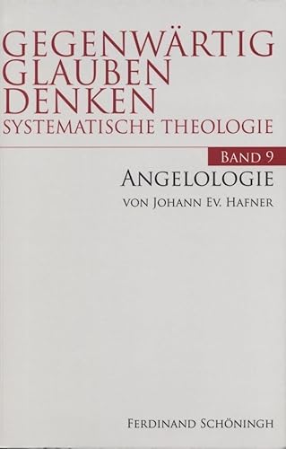Angelologie: Die Engel im Christentum in Gegenwart und Geschichte: 9: Die Engel im Christentum in Gegewart und Geschichte (Gegenwärtig Glauben Denken - Systematische Theologie)