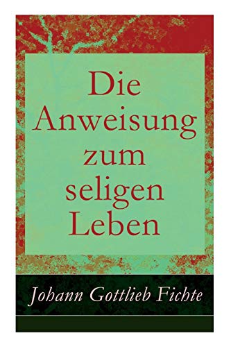 Die Anweisung zum seligen Leben: Die Religionslehre Die Anweisung zum seligen Leben: Die Religionslehre