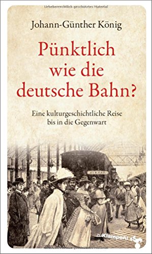Pünktlich wie die deutsche Bahn?: Eine kulturgeschichtliche Reise bis in die Gegenwart von Klampen, Dietrich zu