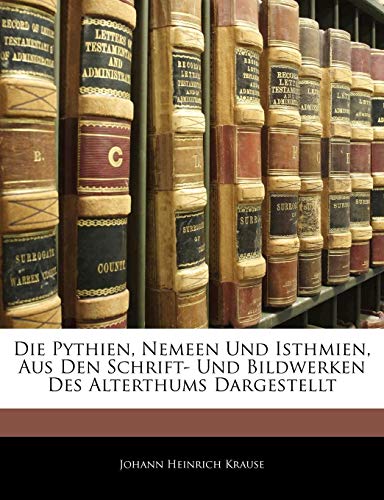 Die Pythien, Nemeen und Isthmien, aus den Schrift-und Bildwerken des Alterthums Dargestellt