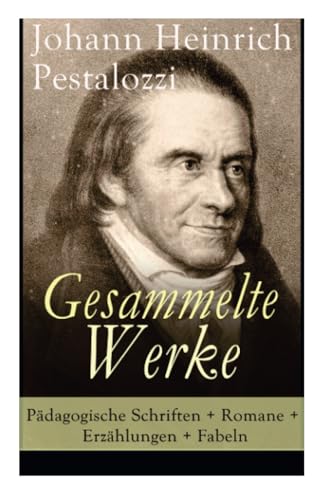 Gesammelte Werke: Pädagogische Schriften + Romane + Erzählungen + Fabeln: Pädagogische Schriften + Romane + Erzählungen + Fabeln: Lienhard und Gertrud ... Entwicklung des Menschengeschlechts + Fabeln von E-Artnow